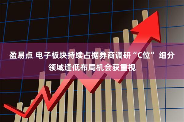 盈易点 电子板块持续占据券商调研“C位” 细分领域逢低布局机会获重视