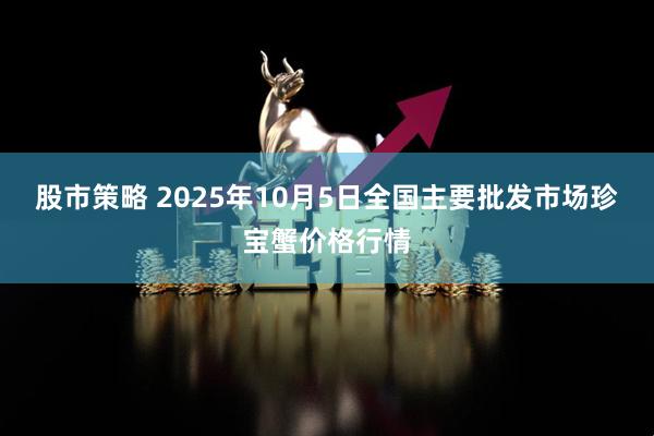 股市策略 2025年10月5日全国主要批发市场珍宝蟹价格行情