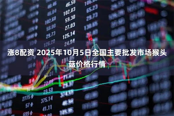 涨8配资 2025年10月5日全国主要批发市场猴头菇价格行情