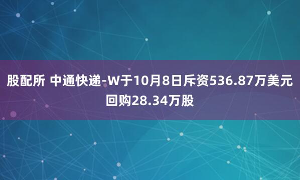 股配所 中通快递-W于10月8日斥资536.87万美元回购28.34万股