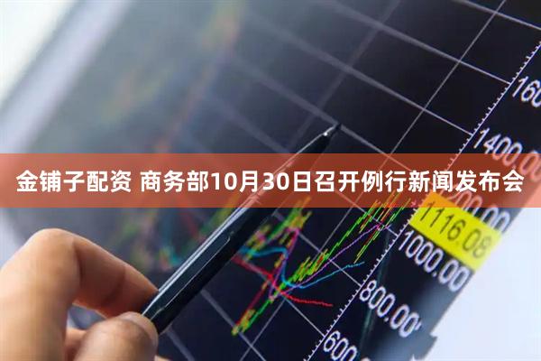 金铺子配资 商务部10月30日召开例行新闻发布会
