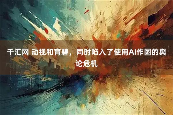 千汇网 动视和育碧，同时陷入了使用AI作图的舆论危机