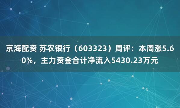 京海配资 苏农银行（603323）周评：本周涨5.60%，主力资金合计净流入5430.23万元