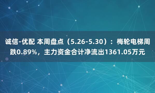 诚信-优配 本周盘点（5.26-5.30）：梅轮电梯周跌0.89%，主力资金合计净流出1361.05万元