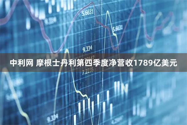 中利网 摩根士丹利第四季度净营收1789亿美元