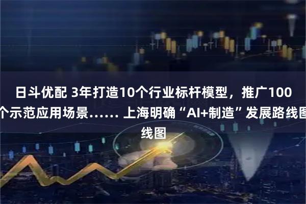 日斗优配 3年打造10个行业标杆模型,推广100个示范应用场景…… 上海明确“AI+制造”发展路线图